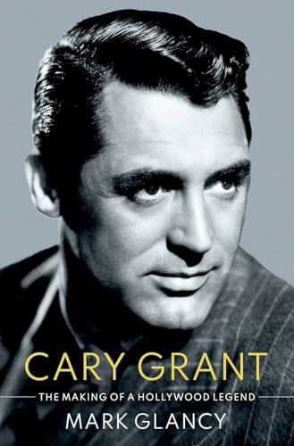 Cover of Cary Grant: The Making of a Hollywood Legend by Mark Glancy